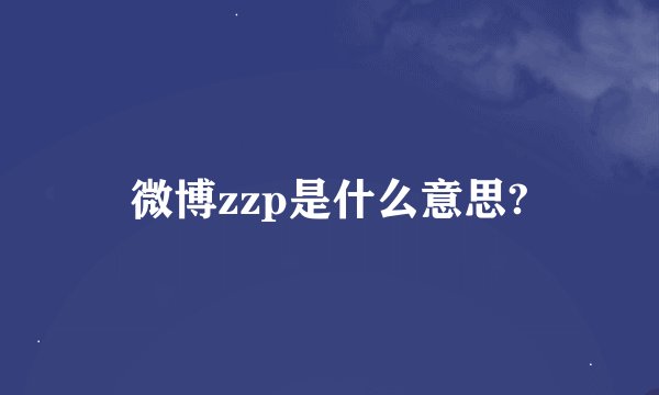 微博zzp是什么意思?