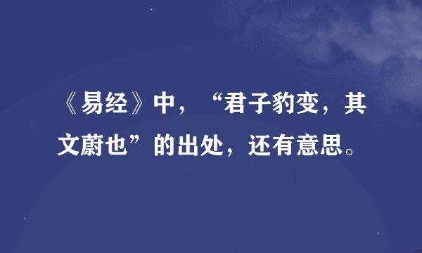 《易经》中，“君子豹变，其文蔚也”的出处，还有意思。