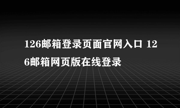 126邮箱登录页面官网入口 126邮箱网页版在线登录
