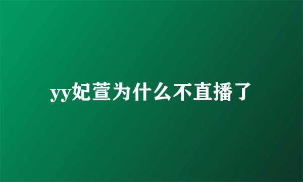 yy妃萱为什么不直播了
