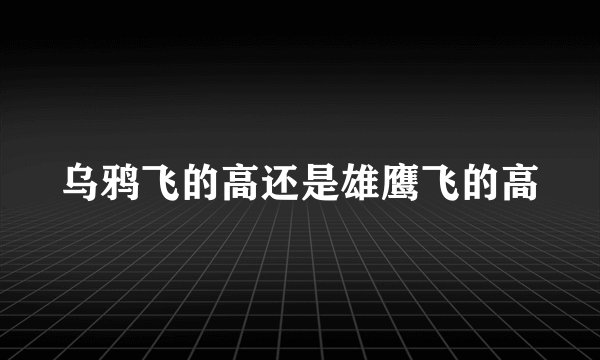 乌鸦飞的高还是雄鹰飞的高