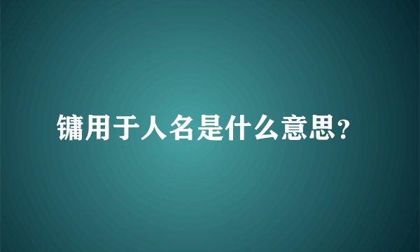 镛用于人名是什么意思？