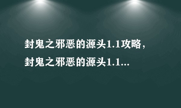封鬼之邪恶的源头1.1攻略，封鬼之邪恶的源头1.1全面攻略成就达成指南