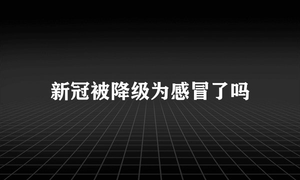 新冠被降级为感冒了吗