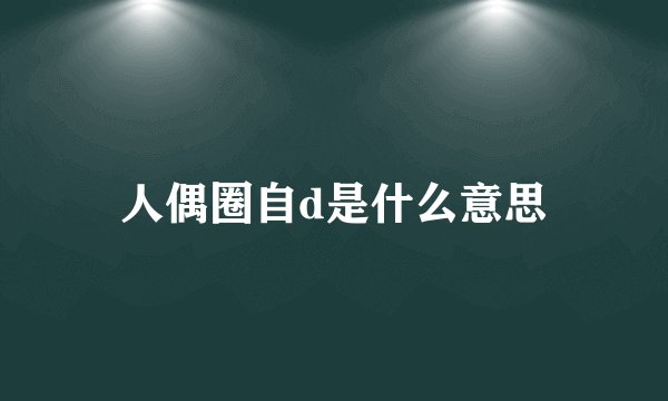 人偶圈自d是什么意思