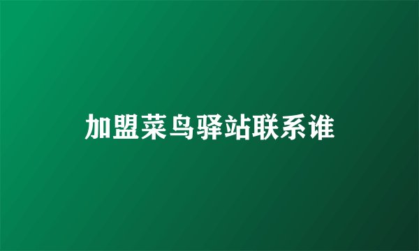 加盟菜鸟驿站联系谁