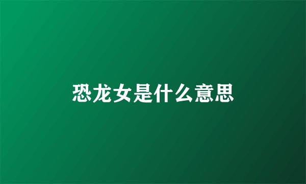 恐龙女是什么意思