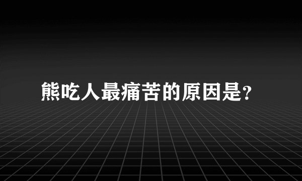 熊吃人最痛苦的原因是？