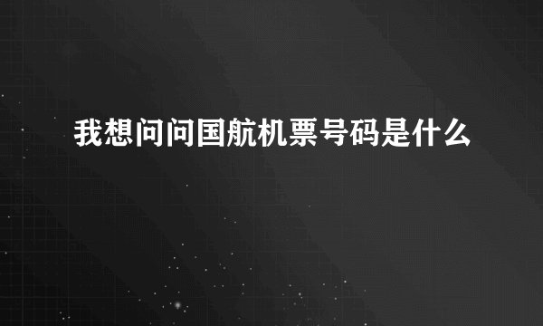 我想问问国航机票号码是什么
