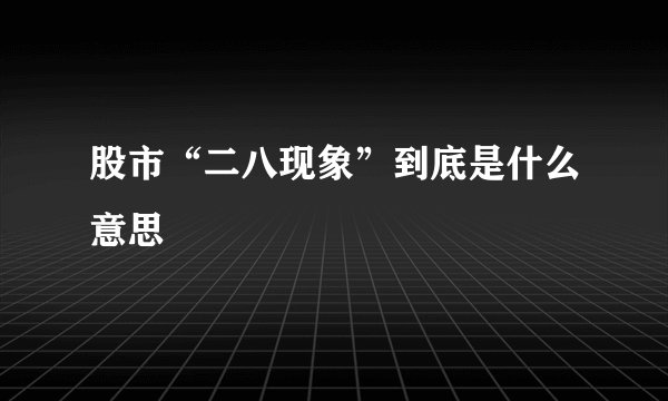 股市“二八现象”到底是什么意思