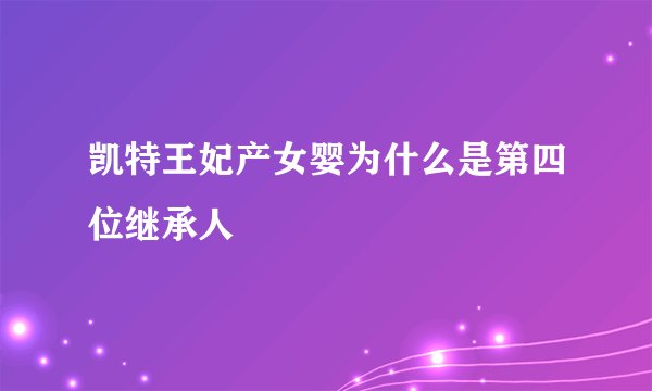 凯特王妃产女婴为什么是第四位继承人