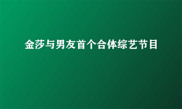 金莎与男友首个合体综艺节目