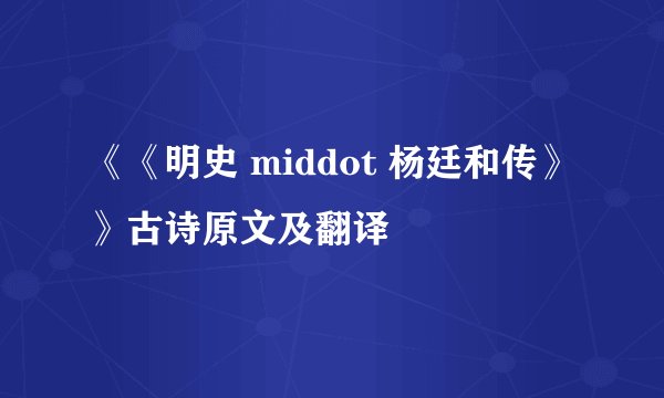 《《明史 middot 杨廷和传》》古诗原文及翻译