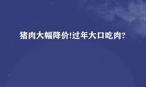 猪肉大幅降价!过年大口吃肉?