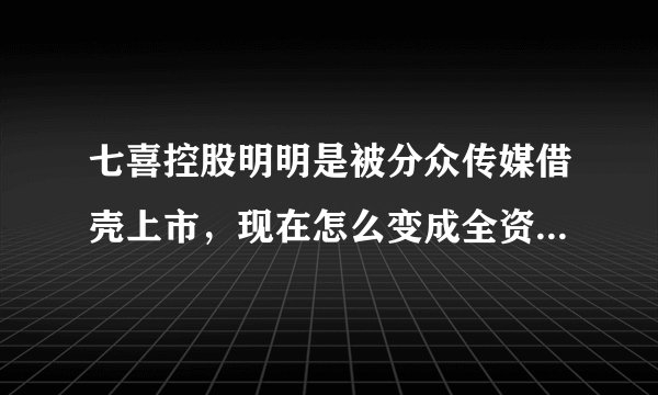 七喜控股明明是被分众传媒借壳上市，现在怎么变成全资子公司了？