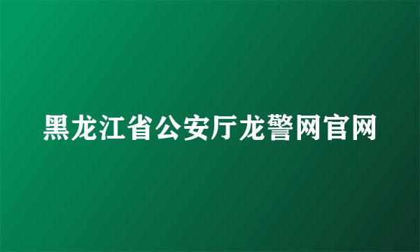 黑龙江省公安厅龙警网官网