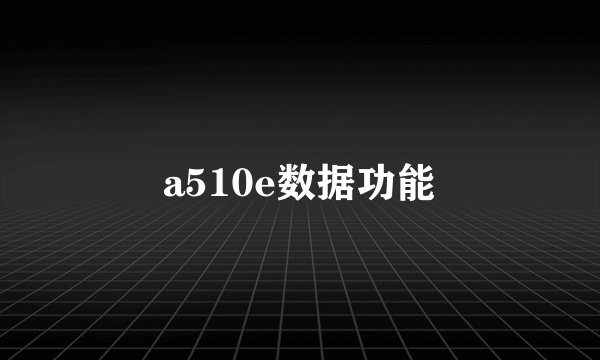 a510e数据功能