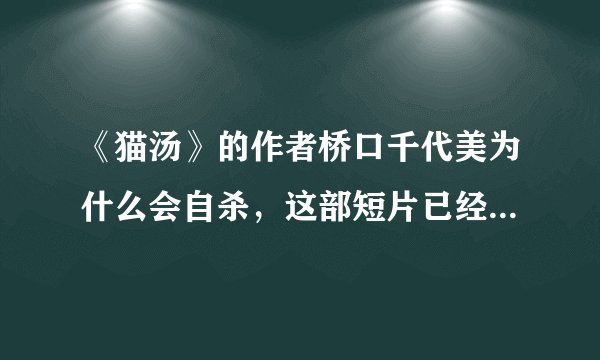 《猫汤》的作者桥口千代美为什么会自杀，这部短片已经给出了答案