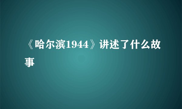 《哈尔滨1944》讲述了什么故事