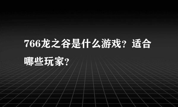 766龙之谷是什么游戏？适合哪些玩家？