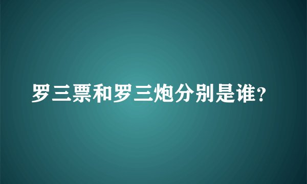 罗三票和罗三炮分别是谁？