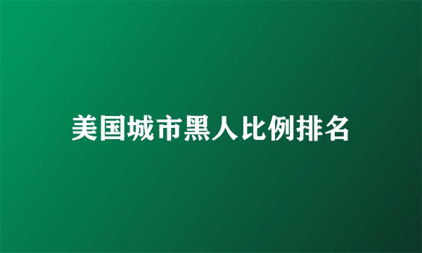 美国城市黑人比例排名