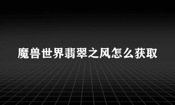 魔兽世界翡翠之风怎么获取