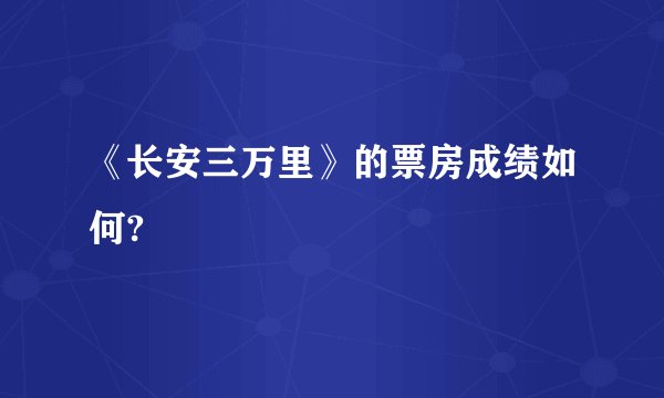 《长安三万里》的票房成绩如何?
