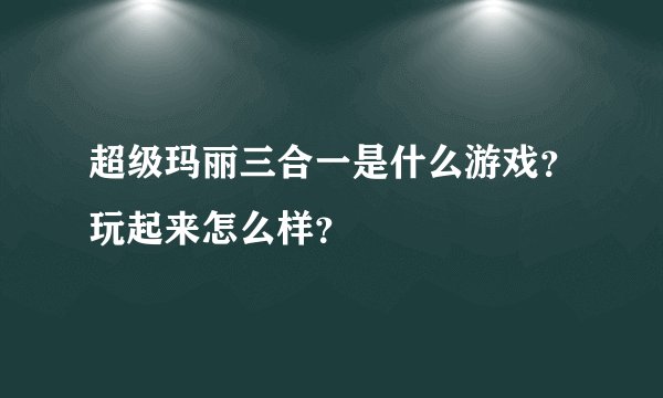 超级玛丽三合一是什么游戏？玩起来怎么样？