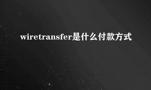 wiretransfer是什么付款方式