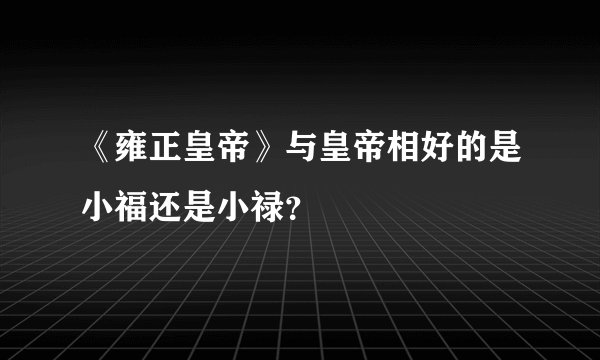 《雍正皇帝》与皇帝相好的是小福还是小禄？