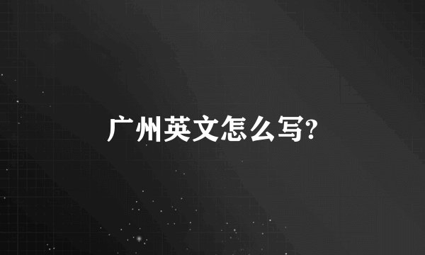 广州英文怎么写?