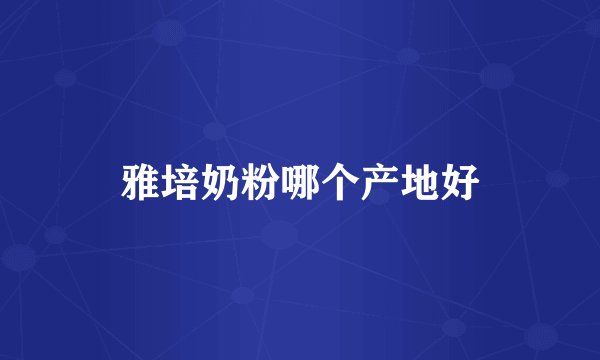 雅培奶粉哪个产地好