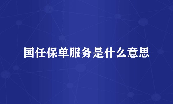 国任保单服务是什么意思