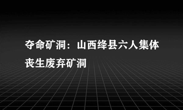 夺命矿洞：山西绛县六人集体丧生废弃矿洞