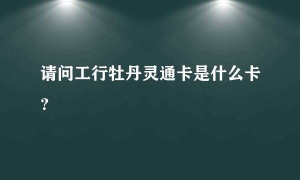 请问工行牡丹灵通卡是什么卡？