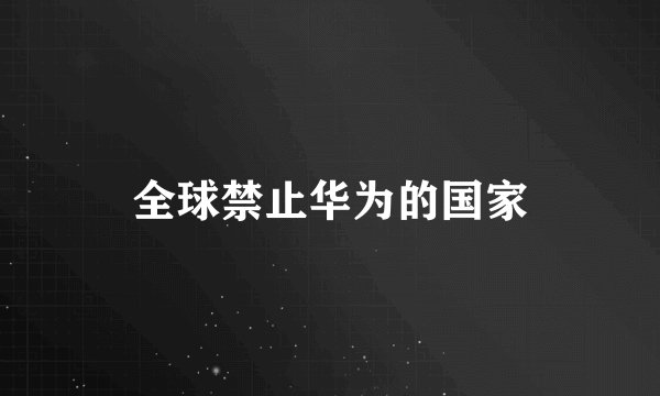 全球禁止华为的国家