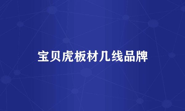 宝贝虎板材几线品牌