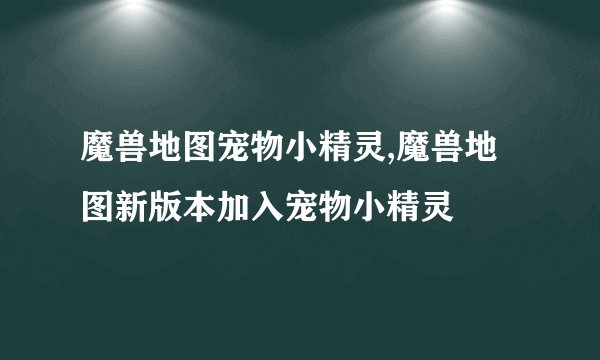 魔兽地图宠物小精灵,魔兽地图新版本加入宠物小精灵