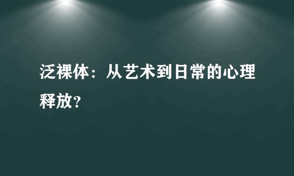 泛裸体：从艺术到日常的心理释放？