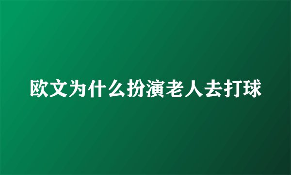 欧文为什么扮演老人去打球