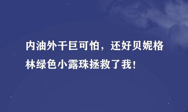 内油外干巨可怕，还好贝妮格林绿色小露珠拯救了我！