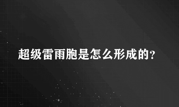 超级雷雨胞是怎么形成的？