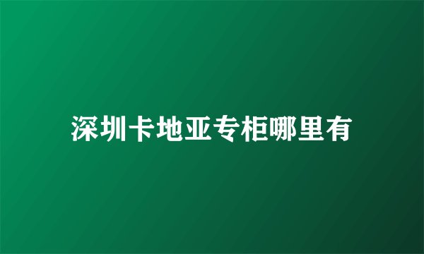 深圳卡地亚专柜哪里有
