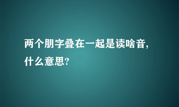 两个朋字叠在一起是读啥音,什么意思?