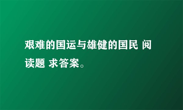 艰难的国运与雄健的国民 阅读题 求答案。