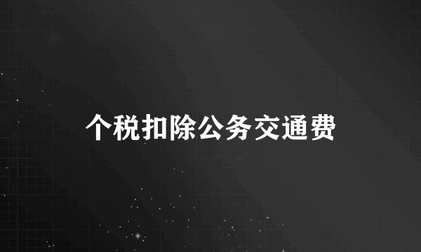 个税扣除公务交通费