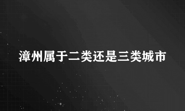 漳州属于二类还是三类城市