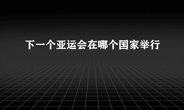 下一个亚运会在哪个国家举行