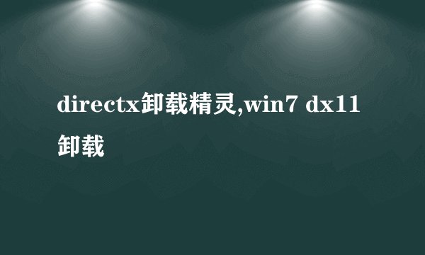 directx卸载精灵,win7 dx11卸载